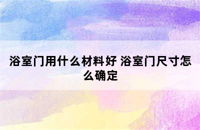 浴室门用什么材料好 浴室门尺寸怎么确定